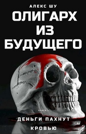 Обложка книги Олигарх из будущего. Часть первая. Деньги пахнут кровью